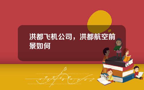 洪都飞机公司，洪都航空前景如何