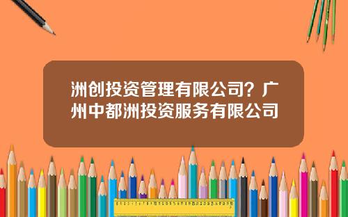 洲创投资管理有限公司？广州中都洲投资服务有限公司