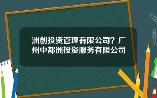 洲创投资管理有限公司？广州中都洲投资服务有限公司