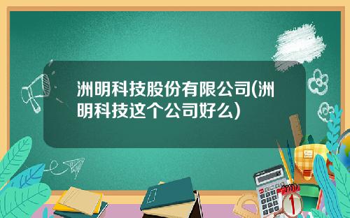 洲明科技股份有限公司(洲明科技这个公司好么)