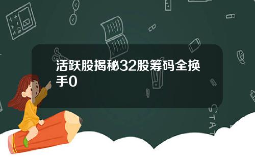 活跃股揭秘32股筹码全换手0