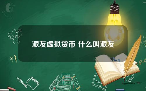 派友虚拟货币 什么叫派友