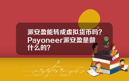 派安盈能转成虚拟货币吗？Payoneer派安盈是做什么的？