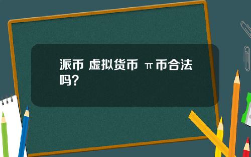 派币 虚拟货币 π币合法吗？