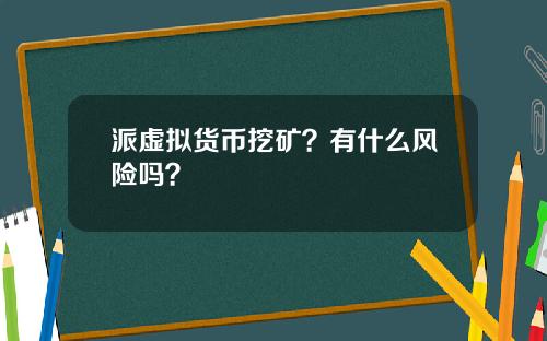 派虚拟货币挖矿？有什么风险吗？
