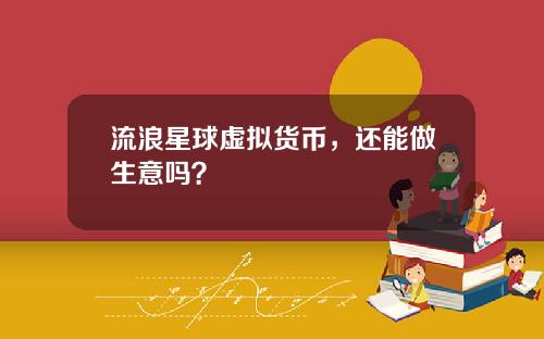 流浪星球虚拟货币，还能做生意吗？
