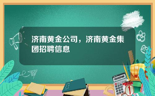 济南黄金公司，济南黄金集团招聘信息
