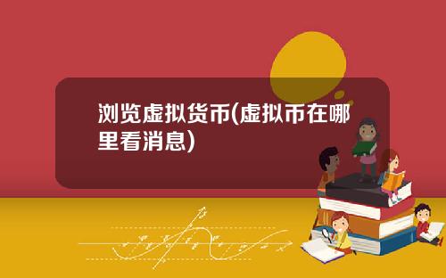 浏览虚拟货币(虚拟币在哪里看消息)