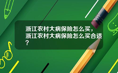 浙江农村大病保险怎么买，浙江农村大病保险怎么买合适？