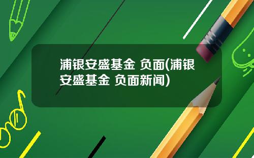 浦银安盛基金 负面(浦银安盛基金 负面新闻)