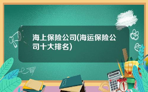 海上保险公司(海运保险公司十大排名)