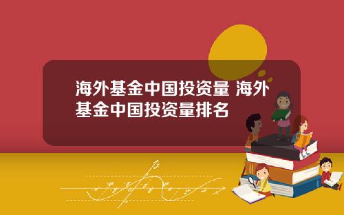 海外基金中国投资量 海外基金中国投资量排名