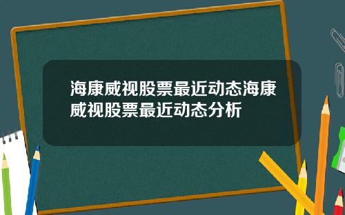 海康威视股票最近动态海康威视股票最近动态分析
