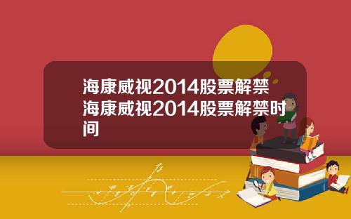 海康威视2014股票解禁海康威视2014股票解禁时间