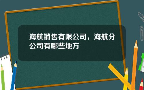 海航销售有限公司，海航分公司有哪些地方