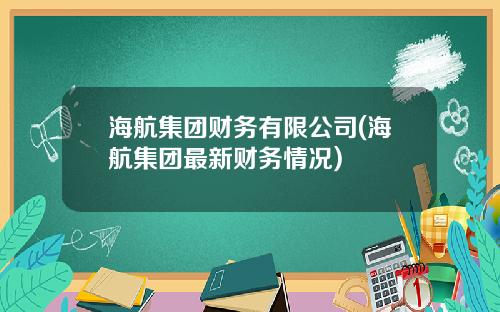 海航集团财务有限公司(海航集团最新财务情况)