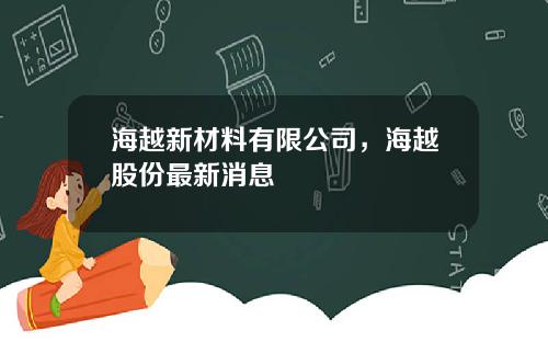 海越新材料有限公司，海越股份最新消息