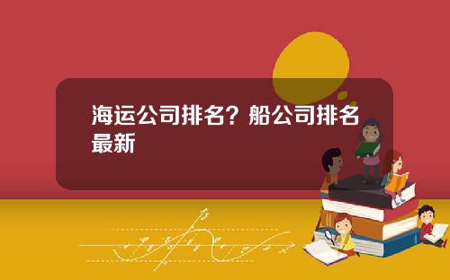 海运公司排名？船公司排名最新