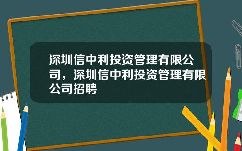 深圳信中利投资管理有限公司，深圳信中利投资管理有限公司招聘