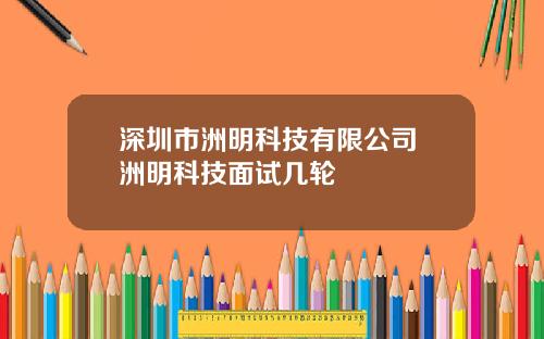 深圳市洲明科技有限公司 洲明科技面试几轮