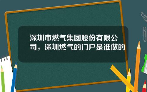 深圳市燃气集团股份有限公司，深圳燃气的门户是谁做的