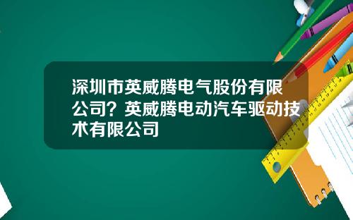 深圳市英威腾电气股份有限公司？英威腾电动汽车驱动技术有限公司