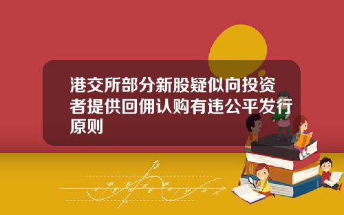 港交所部分新股疑似向投资者提供回佣认购有违公平发行原则