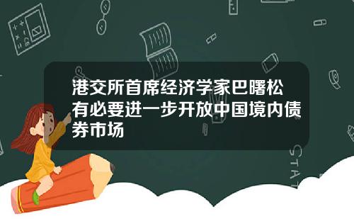港交所首席经济学家巴曙松有必要进一步开放中国境内债券市场