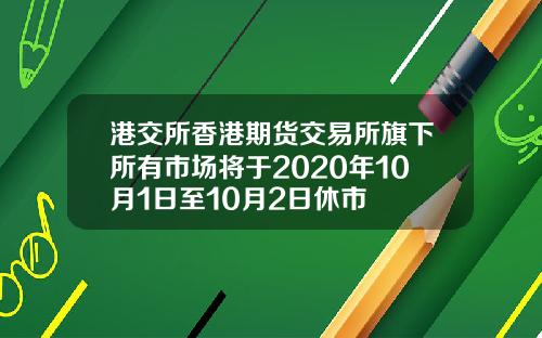 港交所香港期货交易所旗下所有市场将于2020年10月1日至10月2日休市