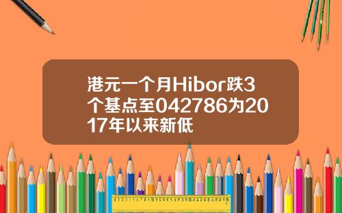 港元一个月Hibor跌3个基点至042786为2017年以来新低