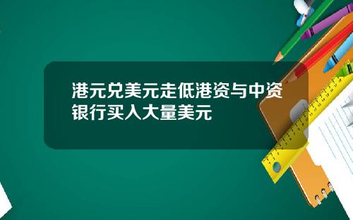 港元兑美元走低港资与中资银行买入大量美元