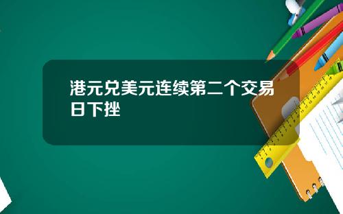 港元兑美元连续第二个交易日下挫