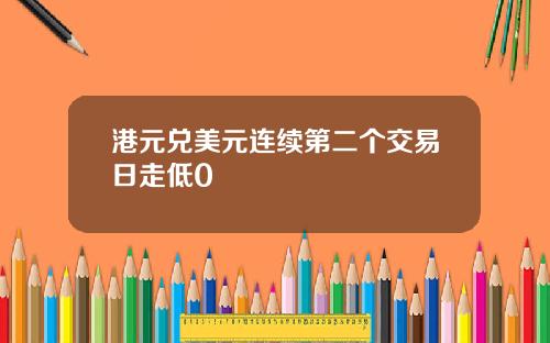 港元兑美元连续第二个交易日走低0