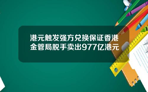 港元触发强方兑换保证香港金管局脱手卖出977亿港元