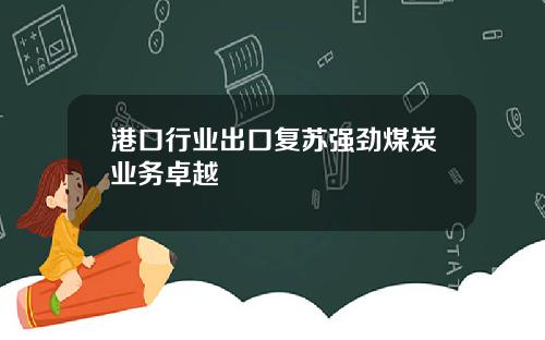 港口行业出口复苏强劲煤炭业务卓越