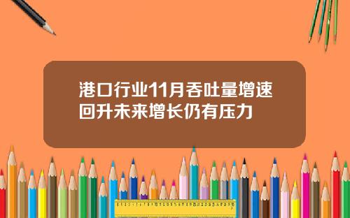 港口行业11月吞吐量增速回升未来增长仍有压力