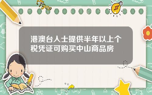 港澳台人士提供半年以上个税凭证可购买中山商品房
