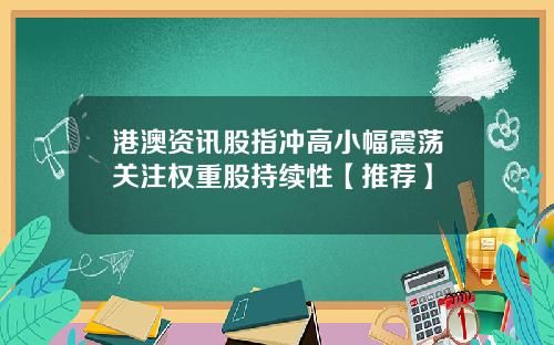 港澳资讯股指冲高小幅震荡关注权重股持续性【推荐】