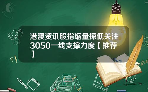 港澳资讯股指缩量探低关注3050一线支撑力度【推荐】
