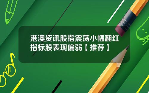 港澳资讯股指震荡小幅翻红指标股表现偏弱【推荐】