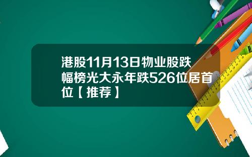 港股11月13日物业股跌幅榜光大永年跌526位居首位【推荐】