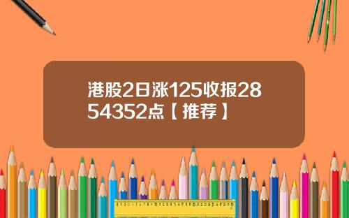 港股2日涨125收报2854352点【推荐】