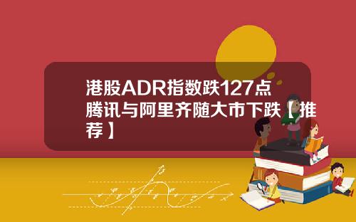 港股ADR指数跌127点腾讯与阿里齐随大市下跌【推荐】