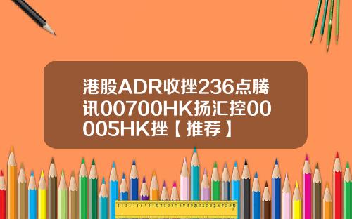 港股ADR收挫236点腾讯00700HK扬汇控00005HK挫【推荐】