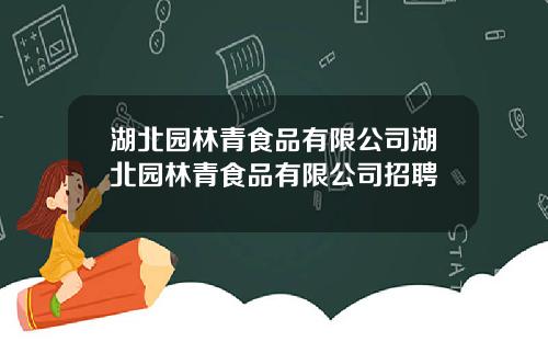 湖北园林青食品有限公司湖北园林青食品有限公司招聘