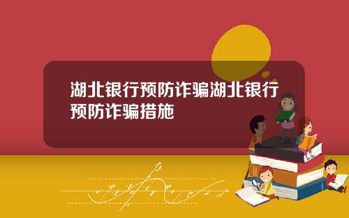 湖北银行预防诈骗湖北银行预防诈骗措施