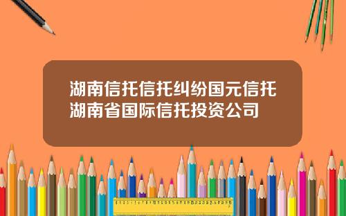 湖南信托信托纠纷国元信托湖南省国际信托投资公司