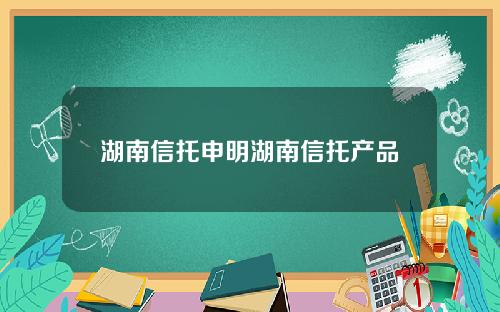湖南信托申明湖南信托产品