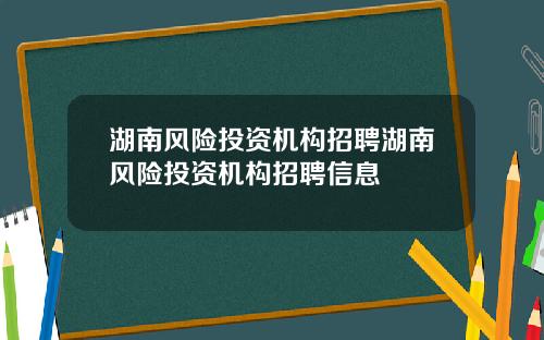 湖南风险投资机构招聘湖南风险投资机构招聘信息