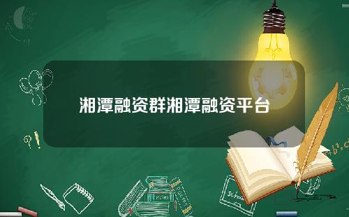湘潭融资群湘潭融资平台